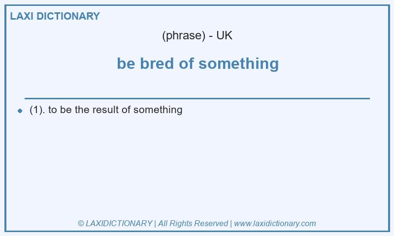 Definition be bred of something in British English