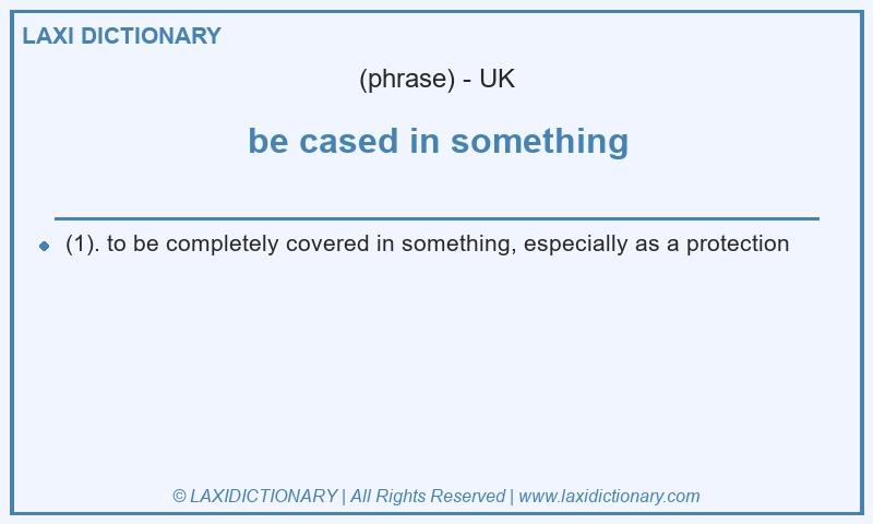 Definition be cased in something in British English