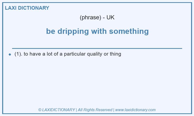 Definition be dripping with something in British English