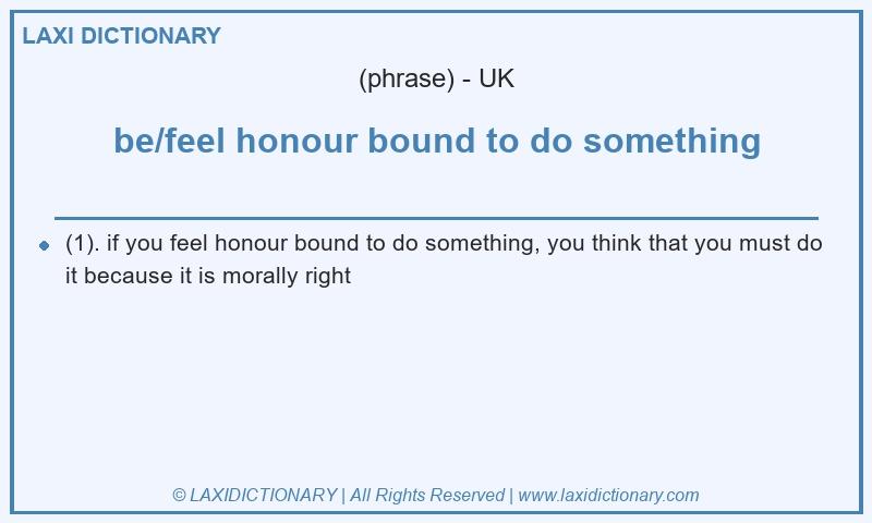 Definition be/feel honour bound to do something in British English