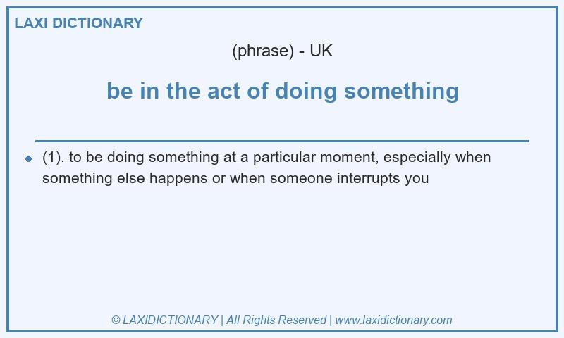 Definition be in the act of doing something in British English