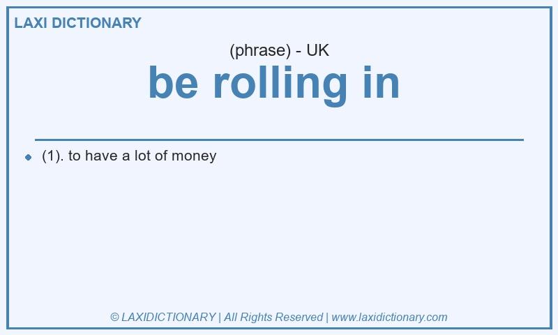 Definition be rolling in in British English