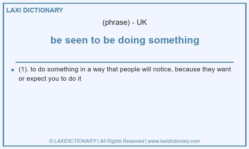 Definition be seen to be doing something in British English