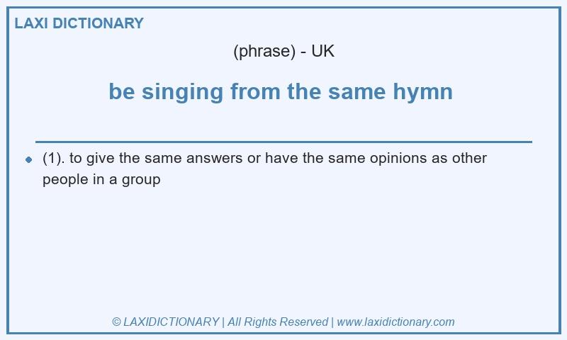 Definition be singing from the same hymn  in British English