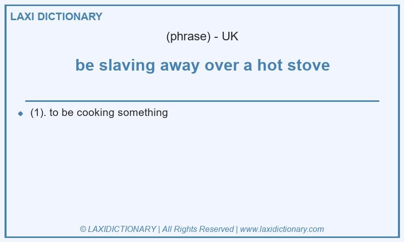 Definition be slaving away over a hot stove in British English