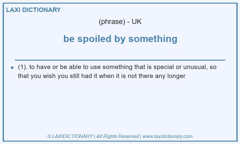 Definition be spoiled by something in British English