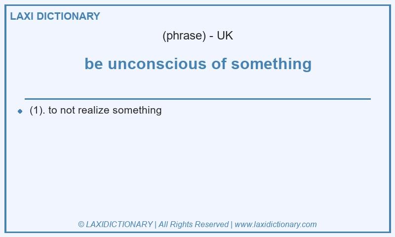 Definition be unconscious of something in British English