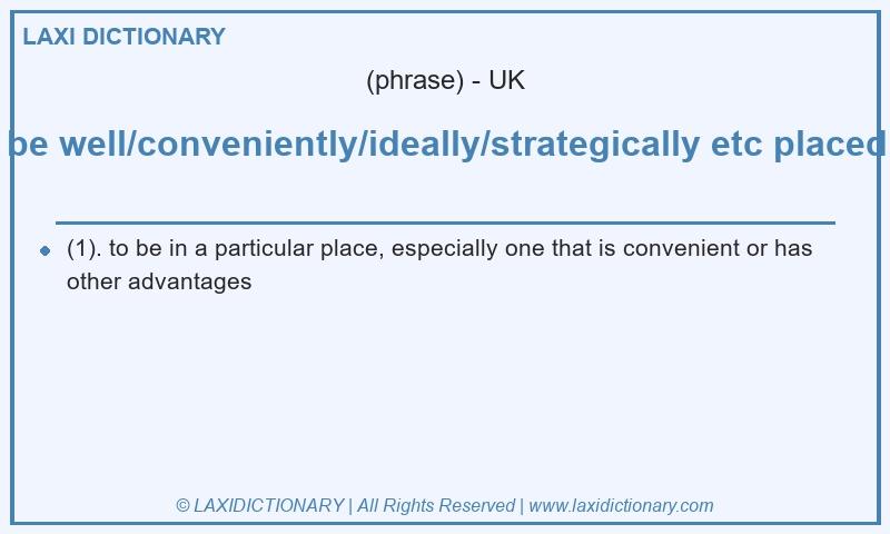 Definition be well/conveniently/ideally/strategically etc placed in British English