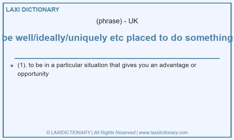 Definition be well/ideally/uniquely etc placed to do something in British English