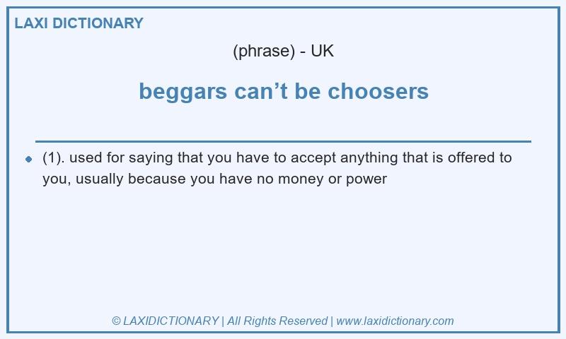 Definition beggars can’t be choosers in British English