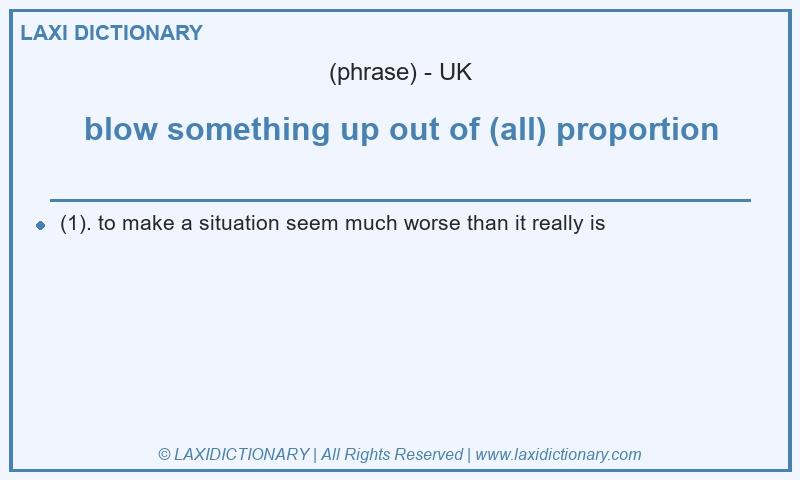 Definition blow something up out of (all) proportion in British English