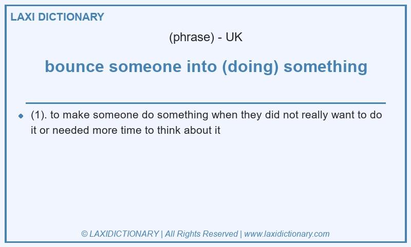 Definition bounce someone into (doing) something in British English