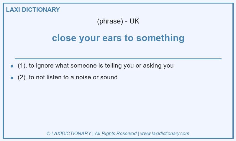 Definition close your ears to something in British English
