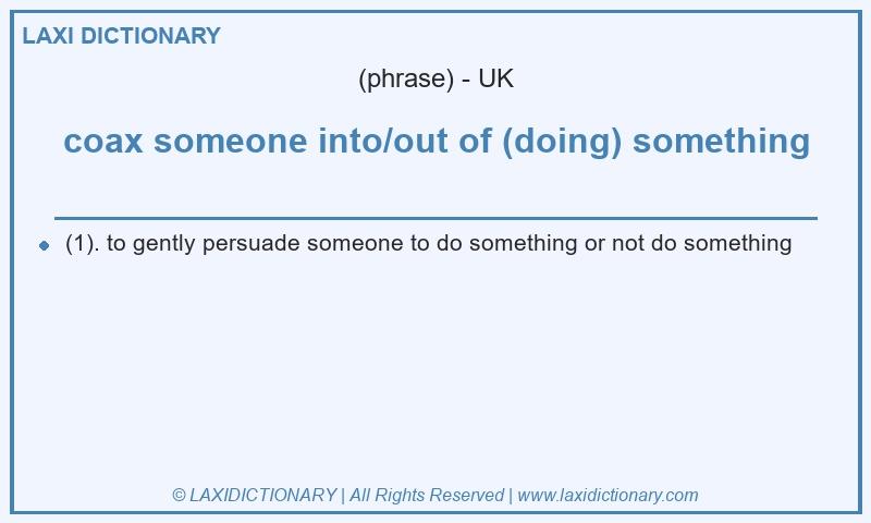 Definition coax someone into/out of (doing) something in British English