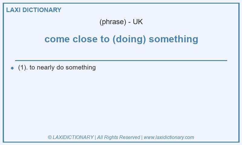 Definition come close to (doing) something in British English