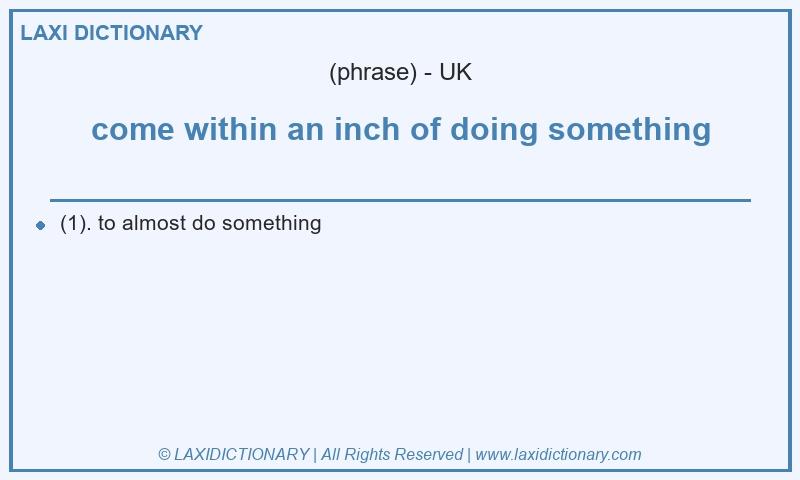 Definition come within an inch of doing something in British English