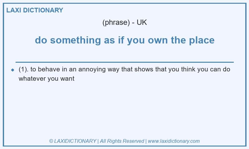 Definition do something as if you own the place in British English