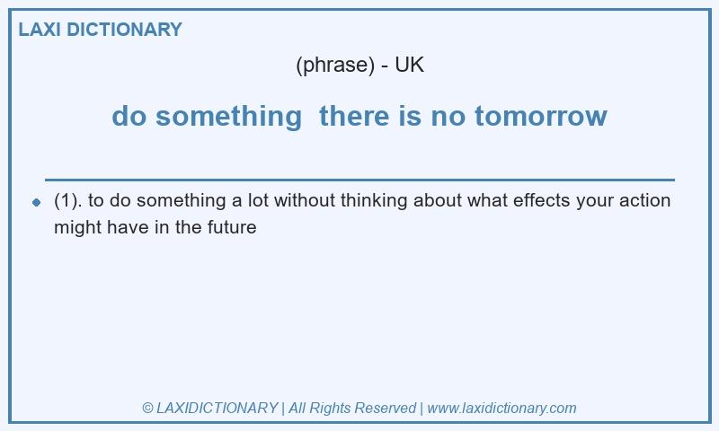 Definition do something there is no tomorrow in British English