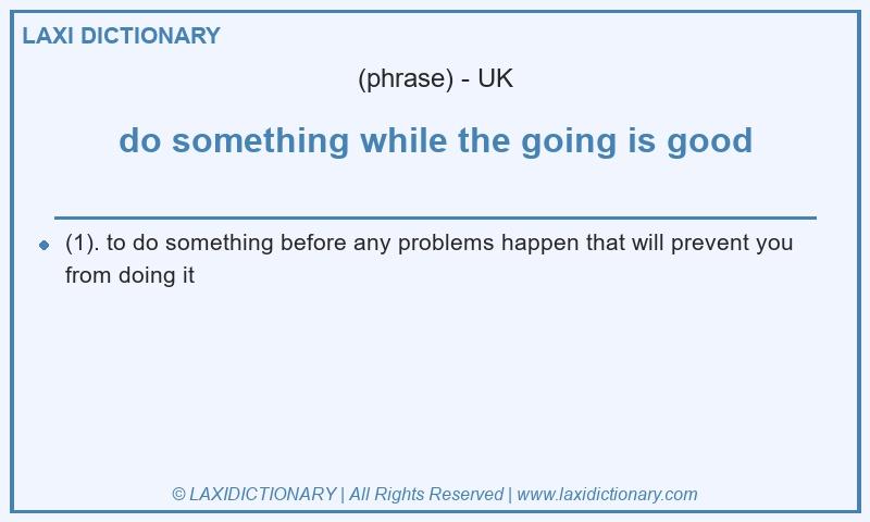 Definition do something while the going is good in British English