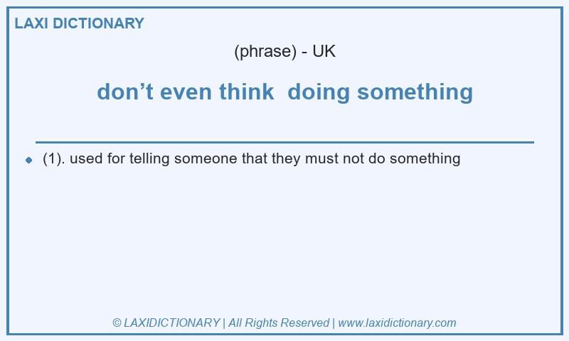 Definition don’t even think doing something in British English