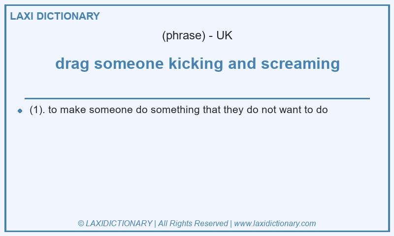 Definition drag someone kicking and screaming in British English