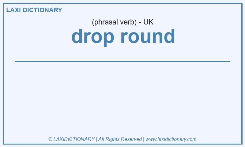 Definition drop round in British English