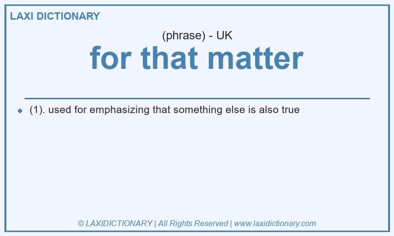 Definition for that matter in British English