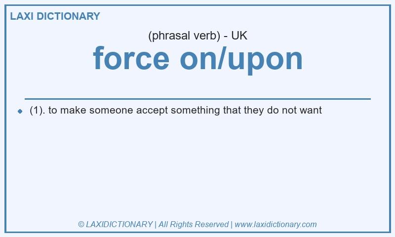 Definition force on/upon in British English