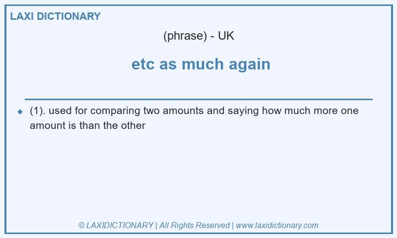 Definition  etc as much again in British English