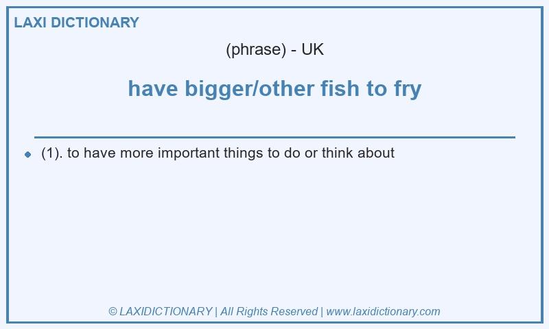 Definition have bigger/other fish to fry in British English