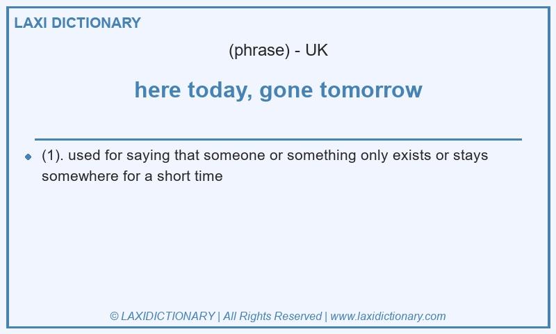 Definition here today, gone tomorrow in British English