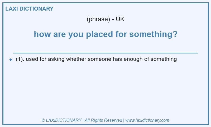 Definition how are you placed for something? in British English