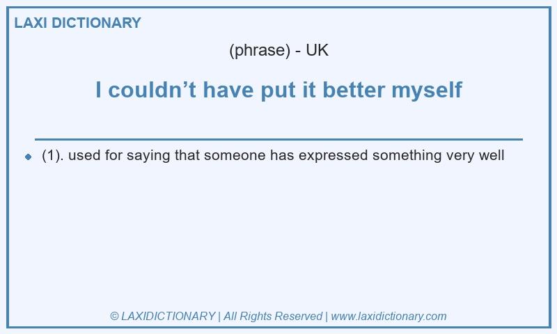 Definition I couldn’t have put it better myself in British English