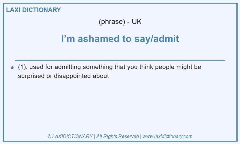 Definition I’m ashamed to say/admit in British English