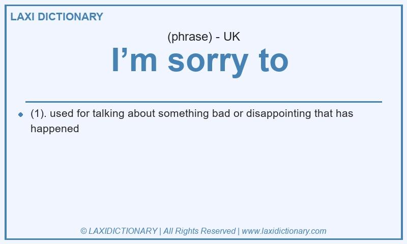 Definition I’m sorry to in British English