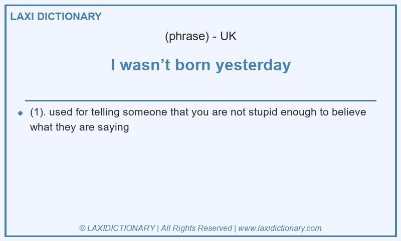 Definition I wasn’t born yesterday in British English