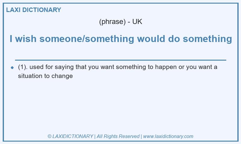 Definition I wish someone/something would do something in British English