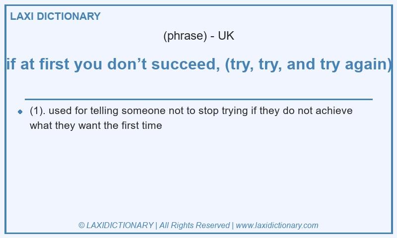 Definition if at first you don’t succeed, (try, try, and try again) in British English