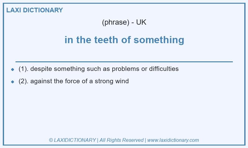 Definition in the teeth of something in British English