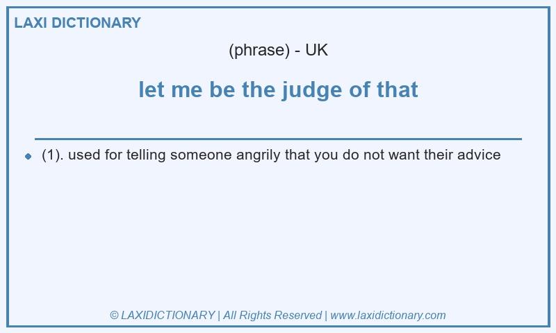 Definition let me be the judge of that in British English
