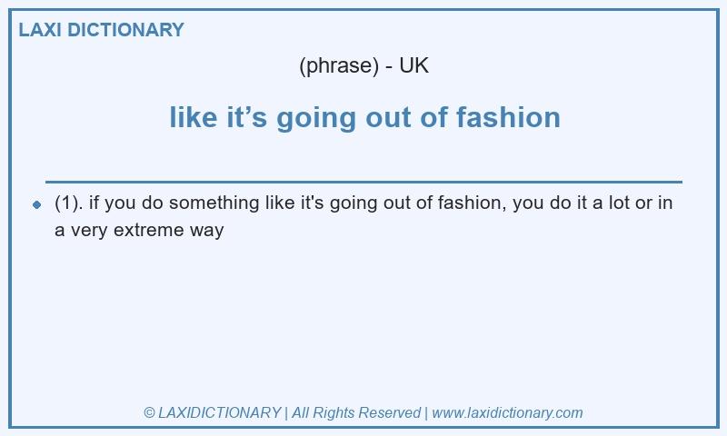 Definition like it’s going out of fashion in British English