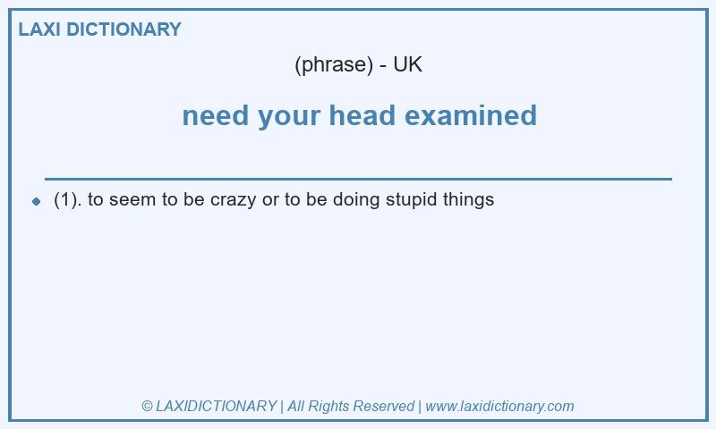 Definition need your head examined in British English