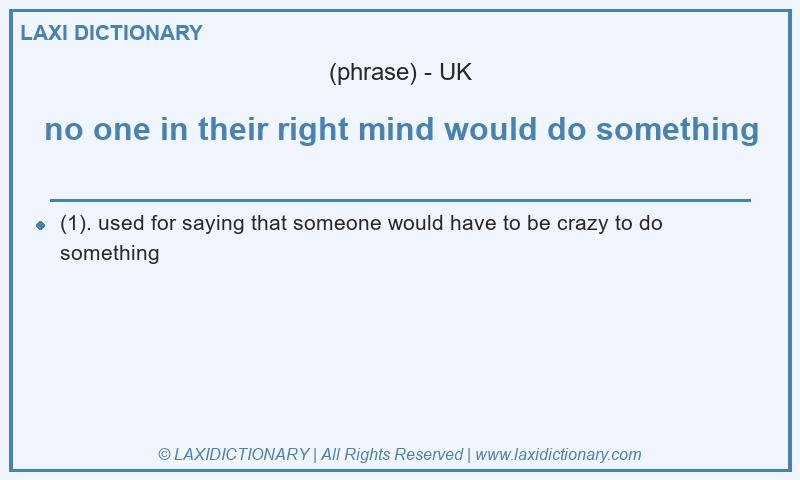 Definition no one in their right mind would do something in British English