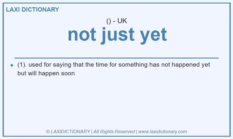Definition not just yet in British English