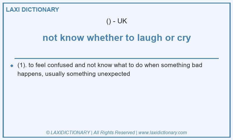 Definition not know whether to laugh or cry in British English