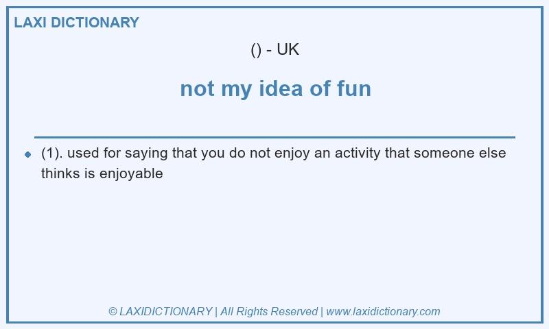 Definition not my idea of fun in British English