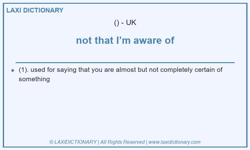 Definition not that I’m aware of in British English