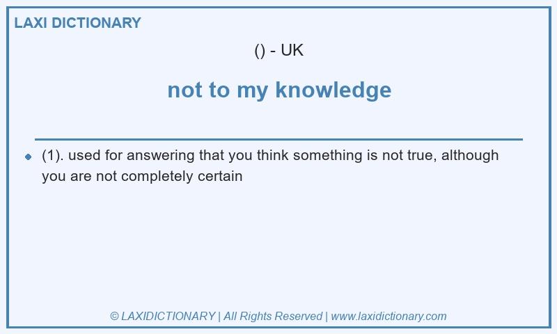 Definition not to my knowledge in British English