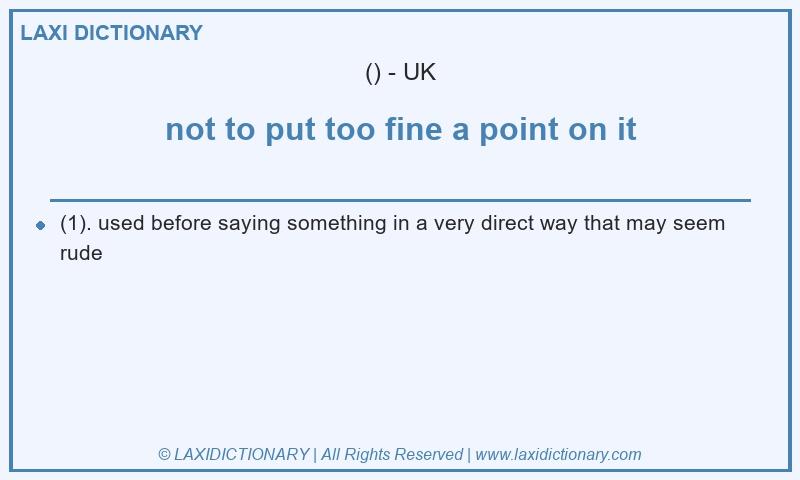 Definition not to put too fine a point on it in British English