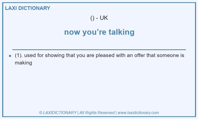 Definition now you’re talking in British English